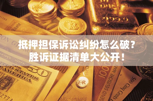 北京抵押担保诉讼纠纷怎么破？胜诉证据清单大公开！