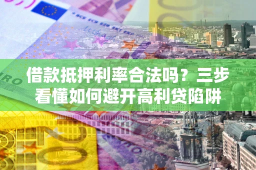 北京借款抵押利率合法吗？三步看懂如何避开高利贷陷阱