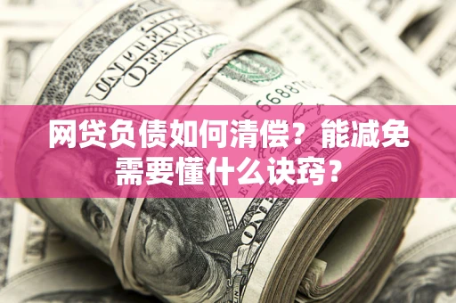 北京网贷负债如何清偿？能减免需要懂什么诀窍？