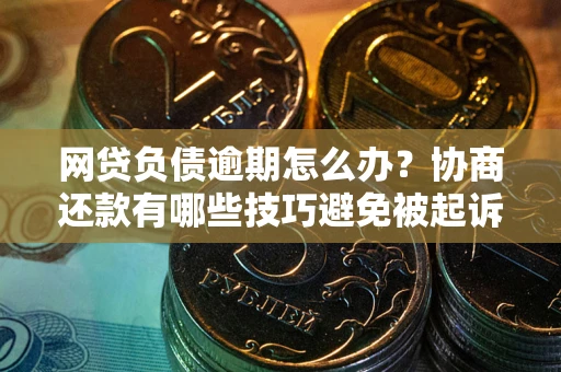 北京网贷负债逾期怎么办？协商还款有哪些技巧避免被起诉？