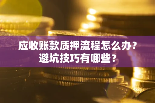 北京应收账款质押流程怎么办？避坑技巧有哪些？