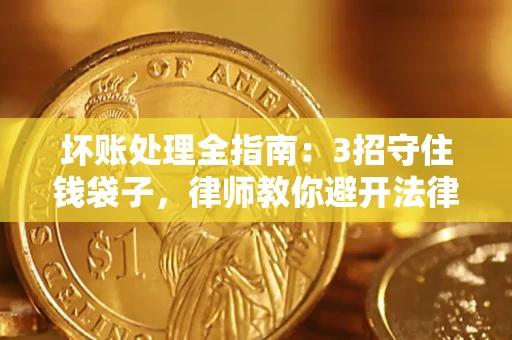 北京坏账处理全指南：3招守住钱袋子，律师教你避开法律雷区