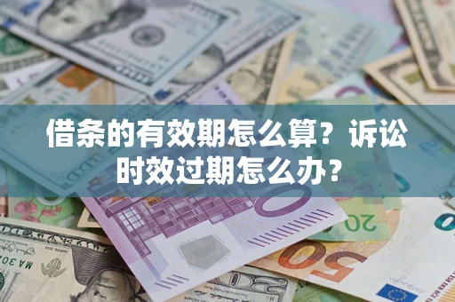 北京借条的有效期怎么算？诉讼时效过期怎么办？