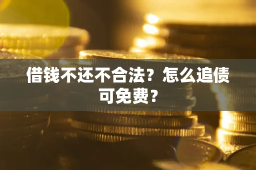 北京借钱不还不合法？怎么追债可免费？