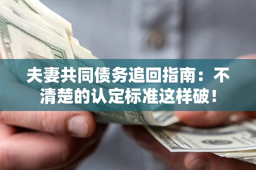 北京夫妻共同债务追回指南：不清楚的认定标准这样破！