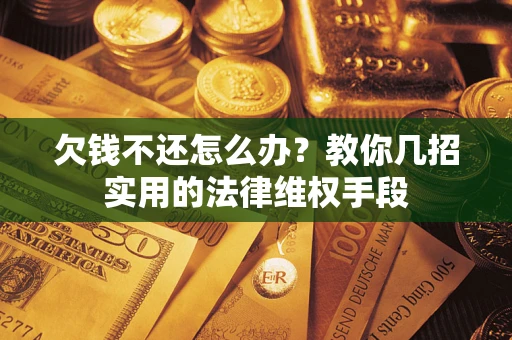 北京欠钱不还怎么办？教你几招实用的法律维权手段