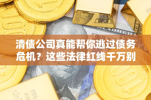 北京清债公司真能帮你逃过债务危机？这些法律红线千万别踩