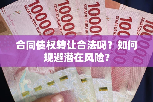 北京合同债权转让合法吗?如何规避潜在风险? 北京合同债权转让合法吗?如何规避潜在风险?