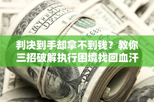 北京判决到手却拿不到钱？教你三招破解执行困境找回血汗钱