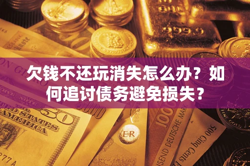 北京欠钱不还玩消失怎么办？如何追讨债务避免损失？