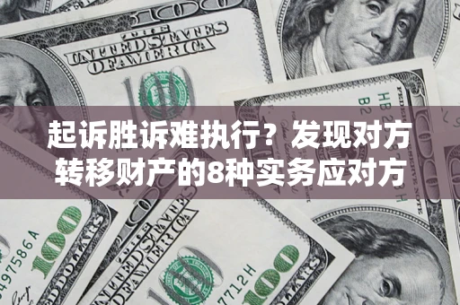 北京起诉胜诉难执行？发现对方转移财产的8种实务应对方案