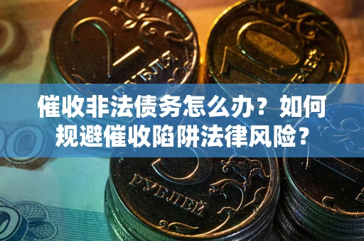 北京催收非法债务怎么办？如何规避催收陷阱法律风险？
