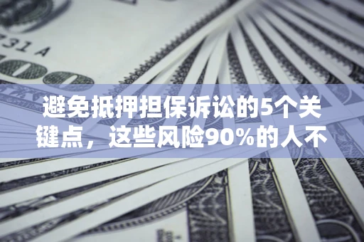 北京避免抵押担保诉讼的5个关键点，这些风险90%的人不知道！