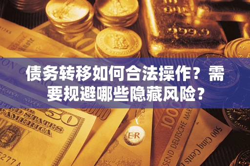 北京债务转移如何合法操作？需要规避哪些隐藏风险？