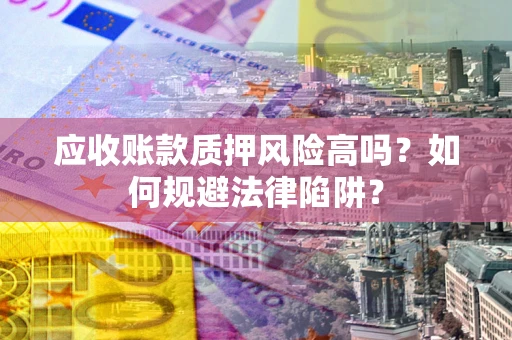 北京应收账款质押风险高吗？如何规避法律陷阱？