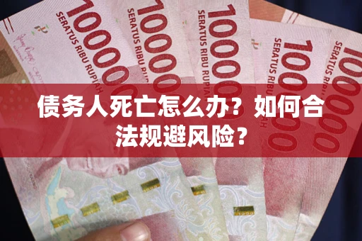 北京债务人死亡怎么办？如何合法规避风险？
