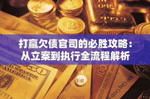 北京打赢欠债官司的必胜攻略：从立案到执行全流程解析