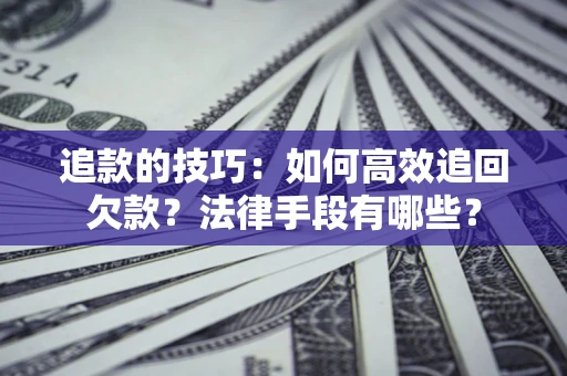北京追款的技巧：如何高效追回欠款？法律手段有哪些？