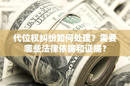 北京代位权纠纷如何处理？需要哪些法律依据和证据？