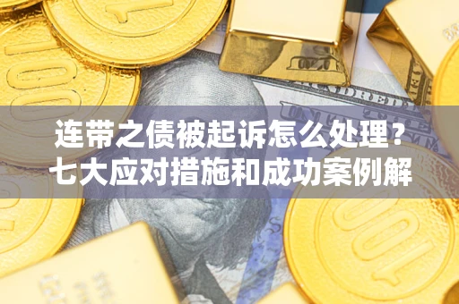 北京连带之债被起诉怎么处理？七大应对措施和成功案例解析