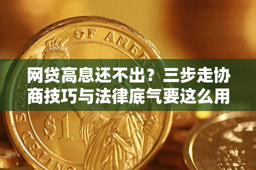 北京网贷高息还不出？三步走协商技巧与法律底气要这么用