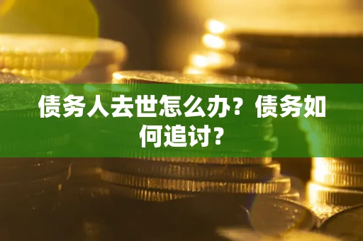 北京债务人去世怎么办？债务如何追讨？