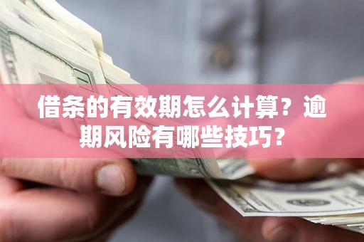北京借条的有效期怎么计算？逾期风险有哪些技巧？