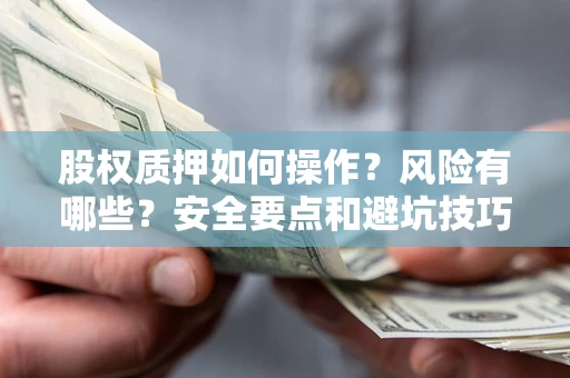 北京股权质押如何操作？风险有哪些？安全要点和避坑技巧？