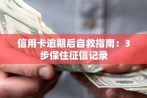 北京信用卡逾期后自救指南：3步保住征信记录