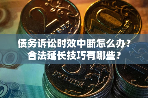 北京债务诉讼时效中断怎么办？合法延长技巧有哪些？