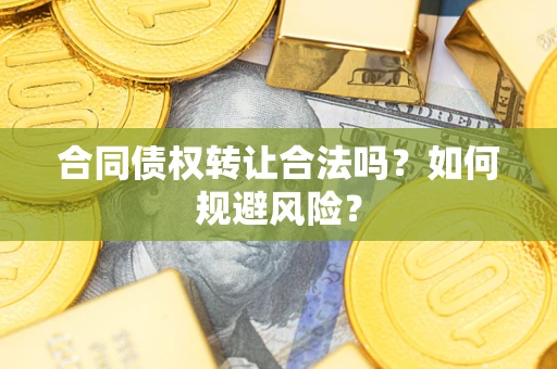 北京合同债权转让合法吗?如何规避风险? 北京合同债权转让合法吗?如何规避风险?