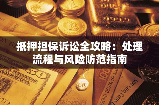 北京抵押担保诉讼全攻略：处理流程与风险防范指南
