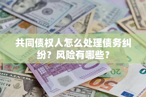 北京共同债权人怎么处理债务纠纷？风险有哪些？