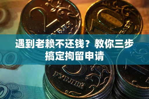 北京遇到老赖不还钱？教你三步搞定拘留申请