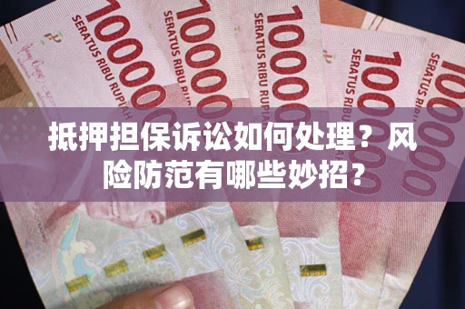 北京抵押担保诉讼如何处理？风险防范有哪些妙招？