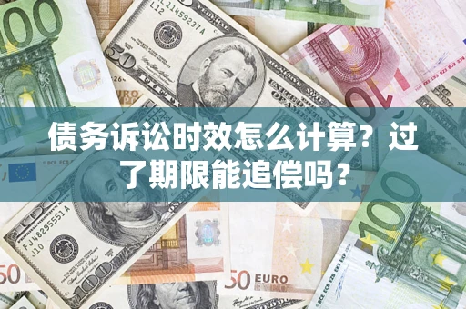 北京债务诉讼时效怎么计算？过了期限能追偿吗？