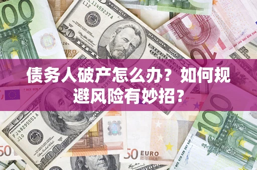 北京债务人破产怎么办？如何规避风险有妙招？
