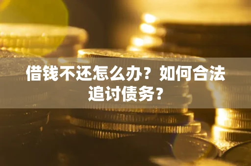 北京借钱不还怎么办？如何合法追讨债务？