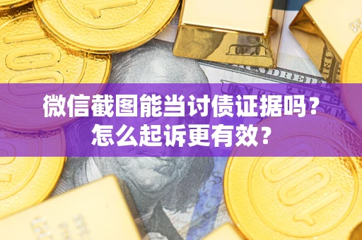 北京微信截图能当讨债证据吗？怎么起诉更有效？