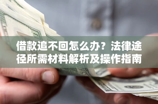北京借款追不回怎么办?法律途径所需材料解析及操作指南 北京借款追不回怎么办?法律途径所需材料解析及操作指南