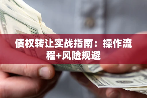 北京债权转让实战指南：操作流程+风险规避