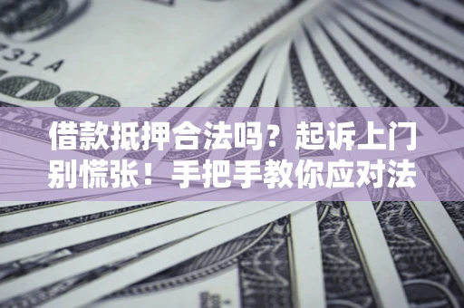 北京借款抵押合法吗？起诉上门别慌张！手把手教你应对法律程序