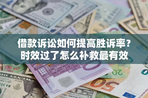 北京借款诉讼如何提高胜诉率？时效过了怎么补救最有效