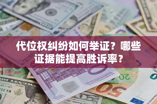 北京代位权纠纷如何举证？哪些证据能提高胜诉率？