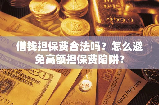 北京借钱担保费合法吗？怎么避免高额担保费陷阱？