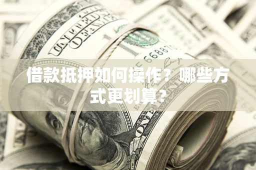 北京借款抵押如何操作？哪些方式更划算？