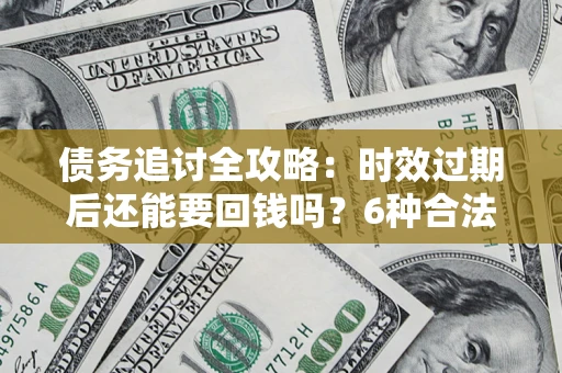 北京债务追讨全攻略：时效过期后还能要回钱吗？6种合法手段助你维权