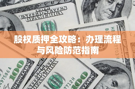 北京股权质押全攻略：办理流程与风险防范指南