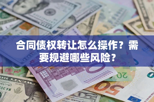北京合同债权转让怎么操作？需要规避哪些风险？