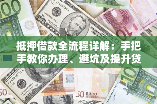 北京抵押借款全流程详解：手把手教你办理、避坑及提升贷款额度